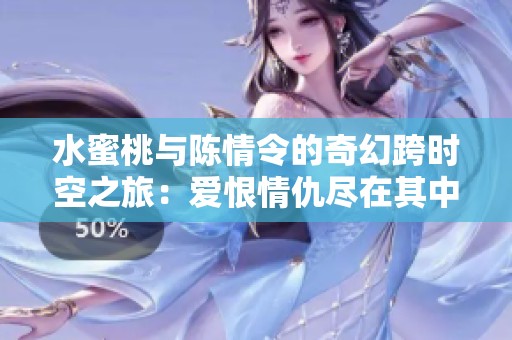 水蜜桃与陈情令的奇幻跨时空之旅：爱恨情仇尽在其中
