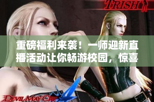 重磅福利来袭！一师迎新直播活动让你畅游校园，惊喜不断等你来拿！