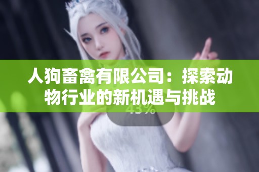 人狗畜禽有限公司：探索动物行业的新机遇与挑战