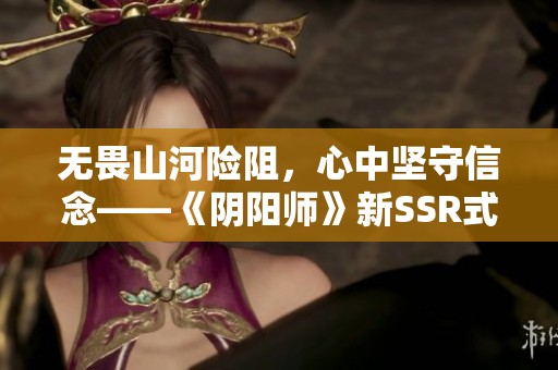 无畏山河险阻，心中坚守信念——《阴阳师》新SSR式神龙珏即将登场