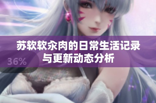 苏软软汆肉的日常生活记录与更新动态分析
