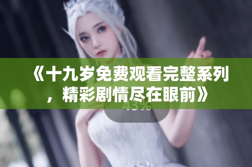 《十九岁免费观看完整系列，精彩剧情尽在眼前》