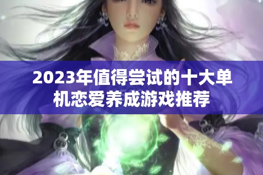 2023年值得尝试的十大单机恋爱养成游戏推荐