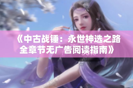 《中古战锤：永世神选之路全章节无广告阅读指南》