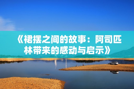 《裙摆之间的故事：阿司匹林带来的感动与启示》