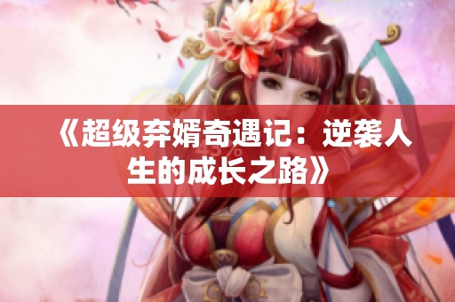 《超级弃婿奇遇记：逆袭人生的成长之路》