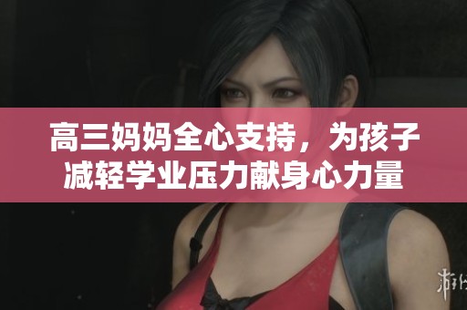 高三妈妈全心支持，为孩子减轻学业压力献身心力量