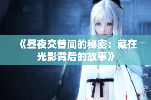《昼夜交替间的秘密：藏在光影背后的故事》