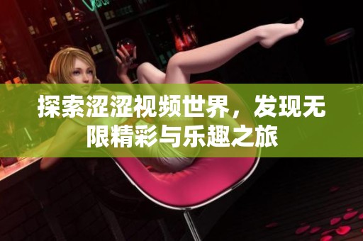 探索涩涩视频世界，发现无限精彩与乐趣之旅