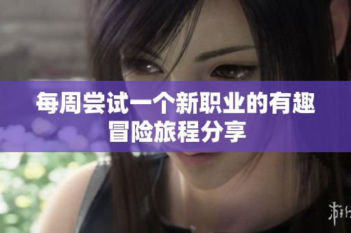 每周尝试一个新职业的有趣冒险旅程分享