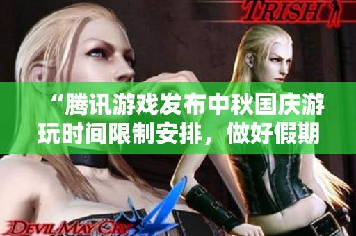 “腾讯游戏发布中秋国庆游玩时间限制安排，做好假期计划”