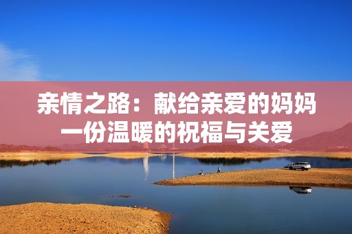 亲情之路：献给亲爱的妈妈一份温暖的祝福与关爱