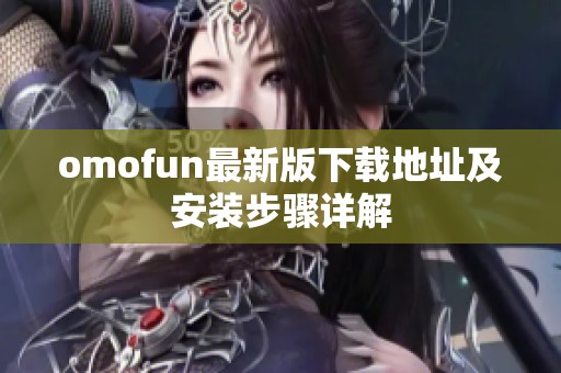 omofun最新版下载地址及安装步骤详解
