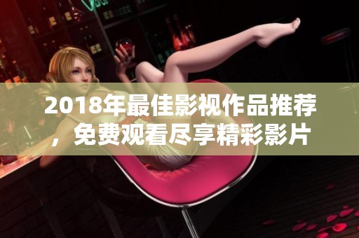 2018年最佳影视作品推荐，免费观看尽享精彩影片