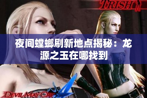 夜间螳螂刷新地点揭秘：龙源之玉在哪找到