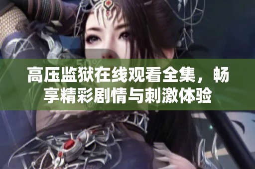 高压监狱在线观看全集，畅享精彩剧情与刺激体验