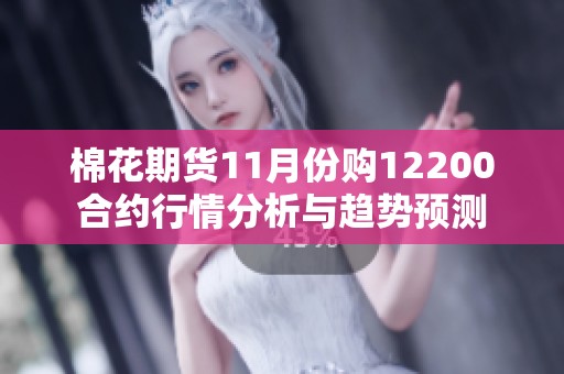 棉花期货11月份购12200合约行情分析与趋势预测