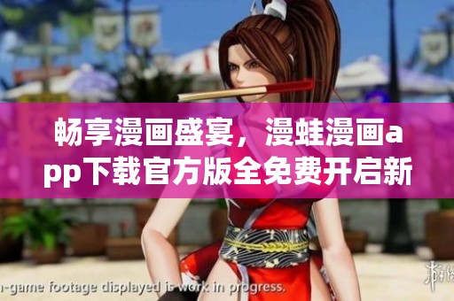 畅享漫画盛宴，漫蛙漫画app下载官方版全免费开启新世界