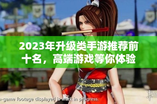 2023年升级类手游推荐前十名，高端游戏等你体验