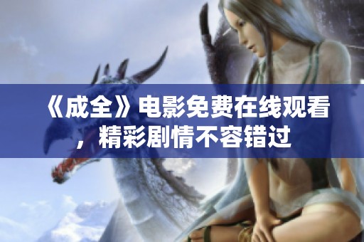 《成全》电影免费在线观看，精彩剧情不容错过