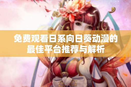 免费观看日系向日葵动漫的最佳平台推荐与解析