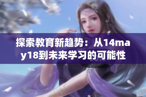 探索教育新趋势：从14may18到未来学习的可能性