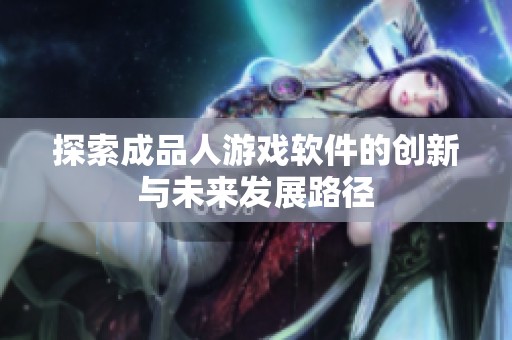 探索成品人游戏软件的创新与未来发展路径