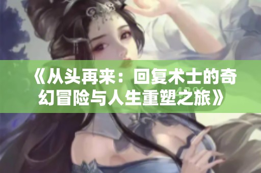 《从头再来：回复术士的奇幻冒险与人生重塑之旅》