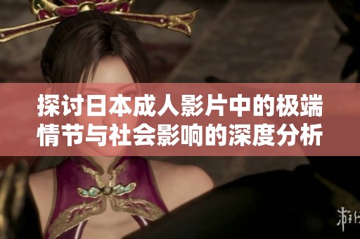 探讨日本成人影片中的极端情节与社会影响的深度分析