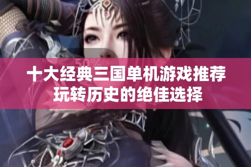 十大经典三国单机游戏推荐 玩转历史的绝佳选择