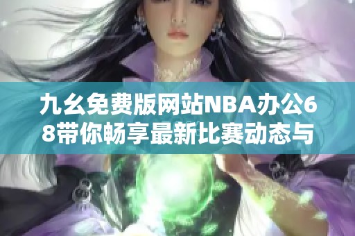 九幺免费版网站NBA办公68带你畅享最新比赛动态与资讯攻略