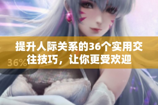 提升人际关系的36个实用交往技巧，让你更受欢迎