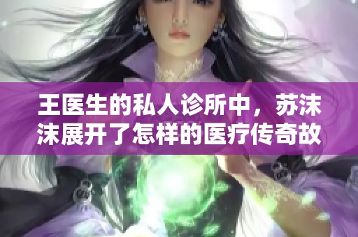 王医生的私人诊所中，苏沫沫展开了怎样的医疗传奇故事