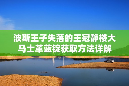 波斯王子失落的王冠静楼大马士革蓝锭获取方法详解