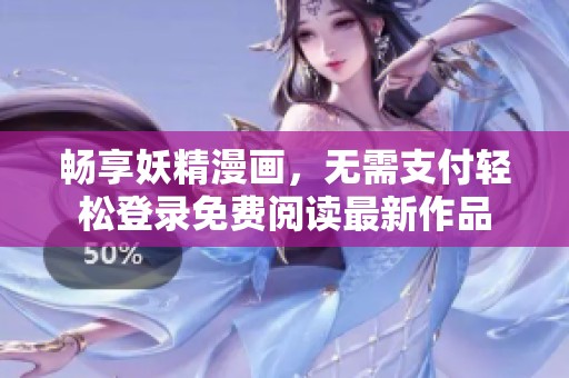 畅享妖精漫画，无需支付轻松登录免费阅读最新作品
