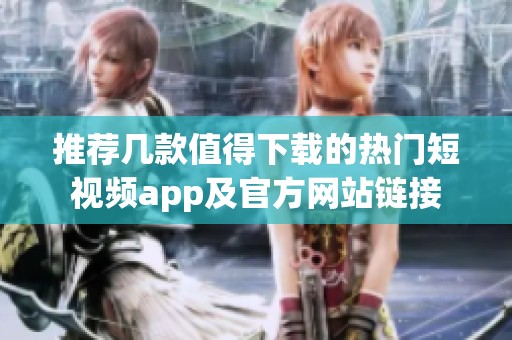 推荐几款值得下载的热门短视频app及官方网站链接