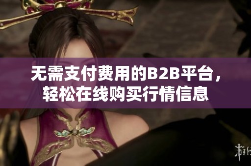无需支付费用的B2B平台，轻松在线购买行情信息