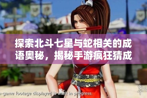 探索北斗七星与蛇相关的成语奥秘，揭秘手游疯狂猜成语攻略