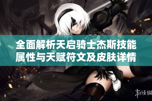 全面解析天启骑士杰斯技能属性与天赋符文及皮肤详情