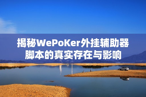 揭秘WePoKer外挂辅助器脚本的真实存在与影响