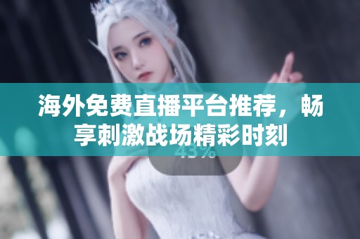 海外免费直播平台推荐，畅享刺激战场精彩时刻