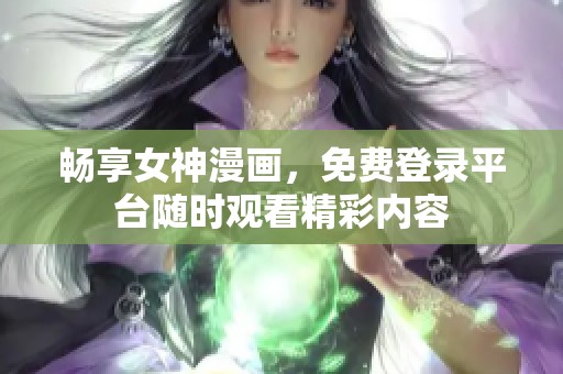 畅享女神漫画，免费登录平台随时观看精彩内容