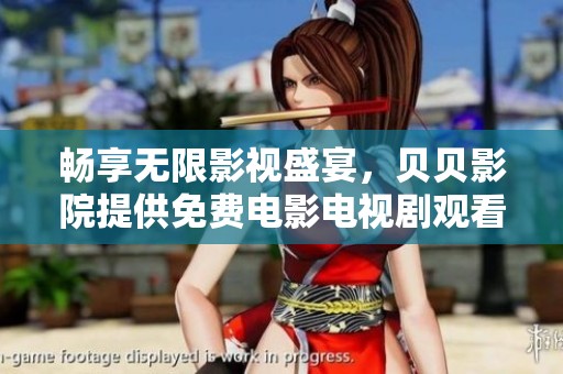 畅享无限影视盛宴，贝贝影院提供免费电影电视剧观看服务