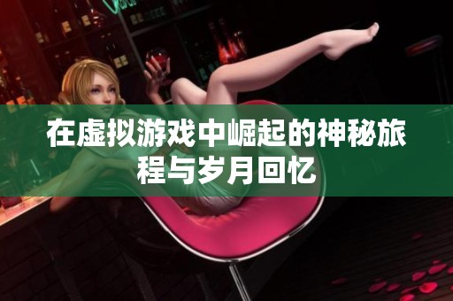 在虚拟游戏中崛起的神秘旅程与岁月回忆