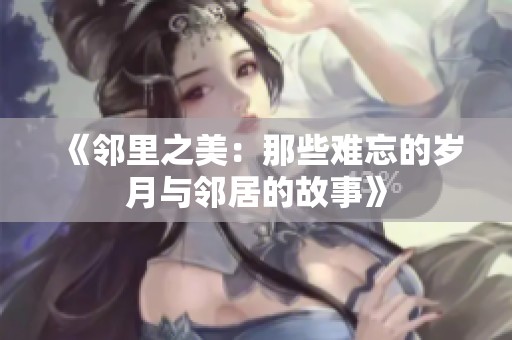《邻里之美：那些难忘的岁月与邻居的故事》