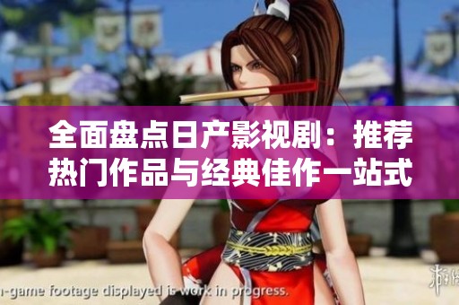 全面盘点日产影视剧：推荐热门作品与经典佳作一站式指南