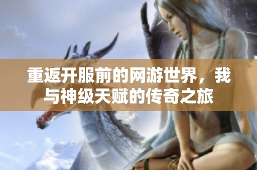 重返开服前的网游世界，我与神级天赋的传奇之旅