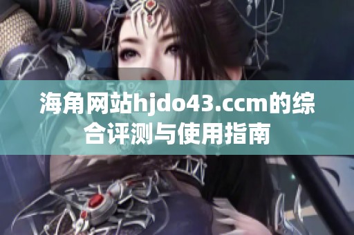 海角网站hjdo43.ccm的综合评测与使用指南