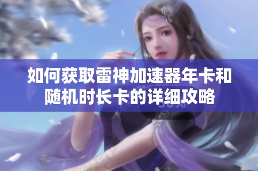 如何获取雷神加速器年卡和随机时长卡的详细攻略