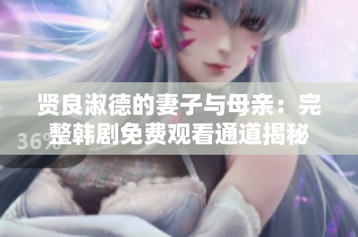 贤良淑德的妻子与母亲：完整韩剧免费观看通道揭秘